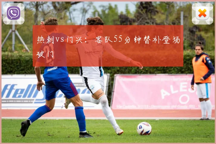 热刺vs门兴：客队55分钟替补登场破门
