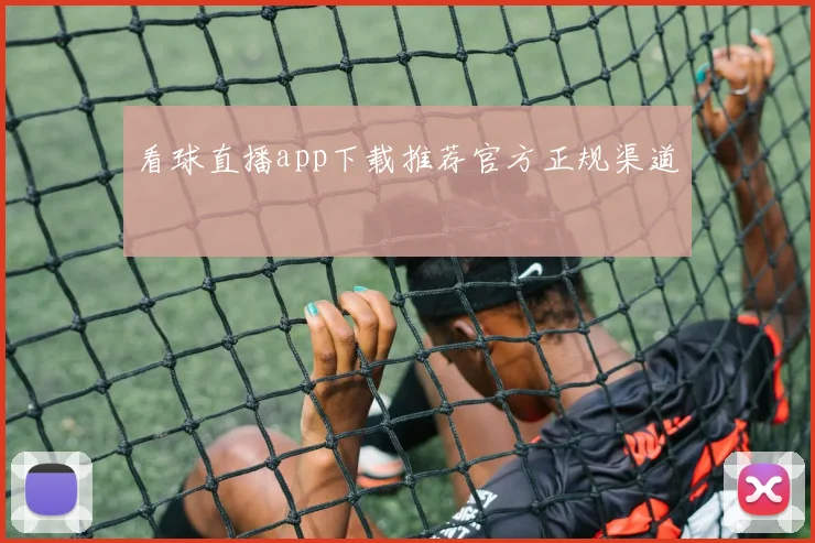 看球直播app下载推荐官方正规渠道