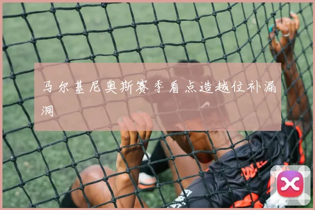 马尔基尼奥斯赛季看点造越位补漏洞