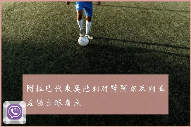 阿拉巴代表奥地利对阵阿尔及利亚后场出球看点
