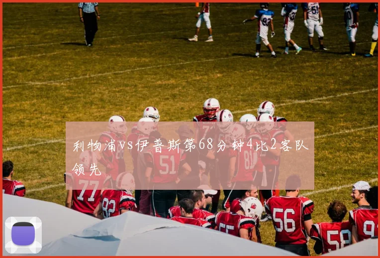 利物浦vs伊普斯第68分钟4比2客队领先