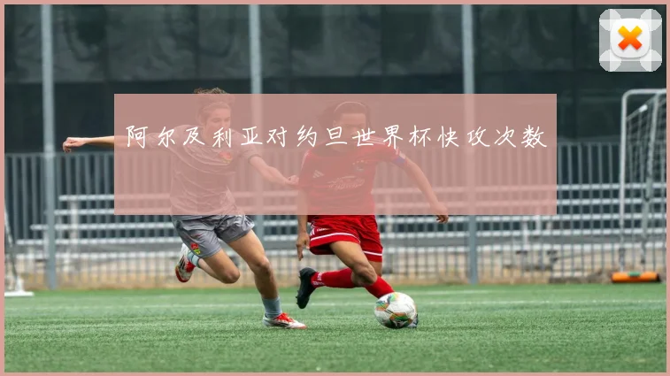 阿尔及利亚对约旦世界杯快攻次数