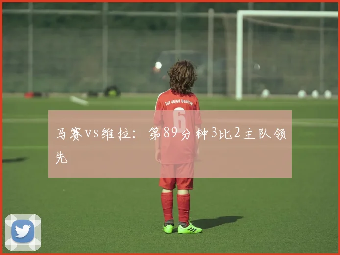 马赛vs维拉:第89分钟3比2主队领先