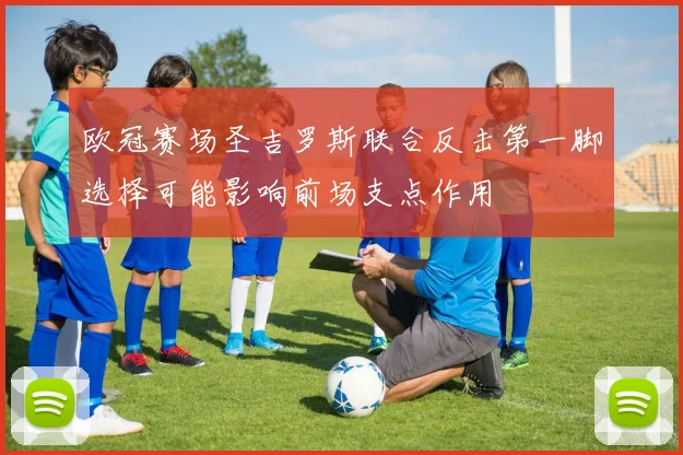 欧冠赛场圣吉罗斯联合反击第一脚选择可能影响前场支点作用