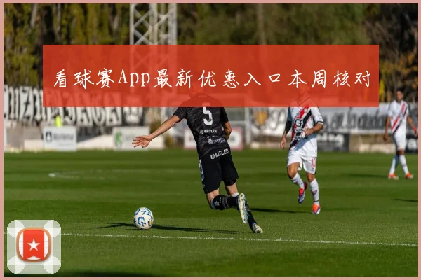 看球赛App最新优惠入口本周核对