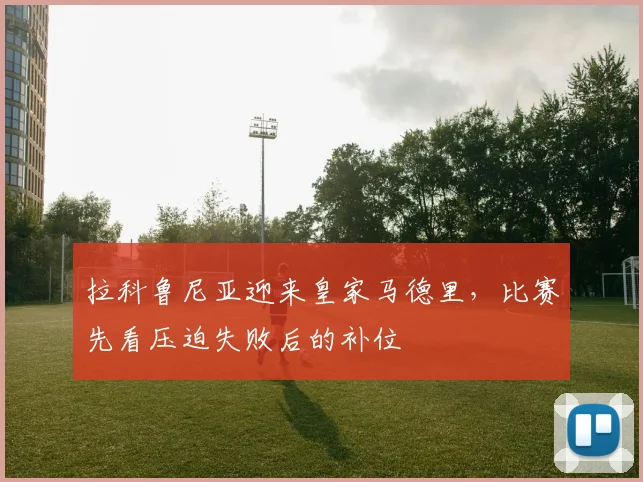 拉科鲁尼亚迎来皇家马德里，比赛先看压迫失败后的补位