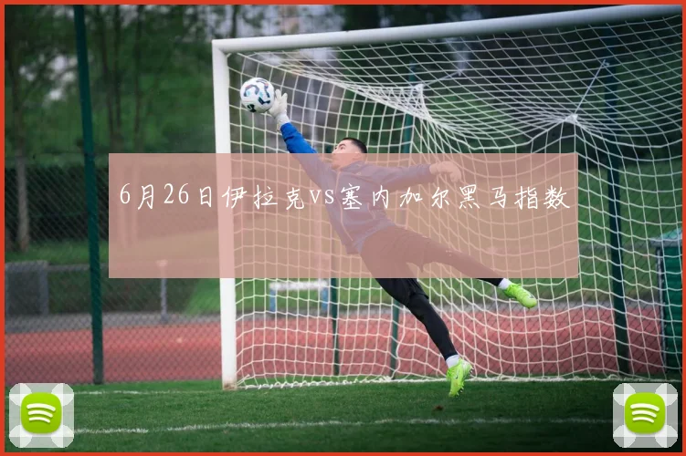 6月26日伊拉克vs塞内加尔黑马指数