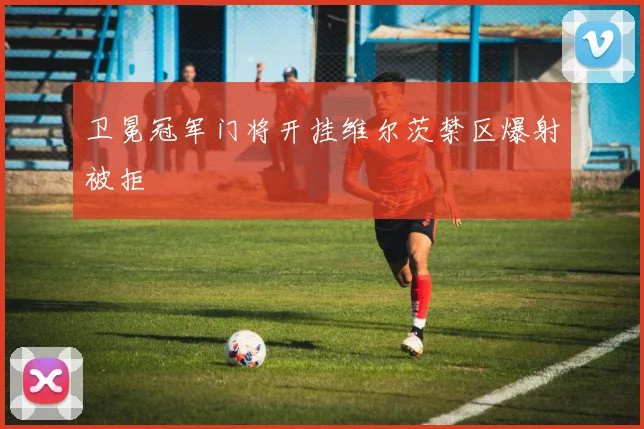 卫冕冠军门将开挂维尔茨禁区爆射被拒