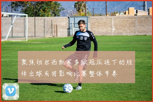 聚焦切尔西凯塞多欧冠压迫下的短传出球或将影响比赛整体节奏