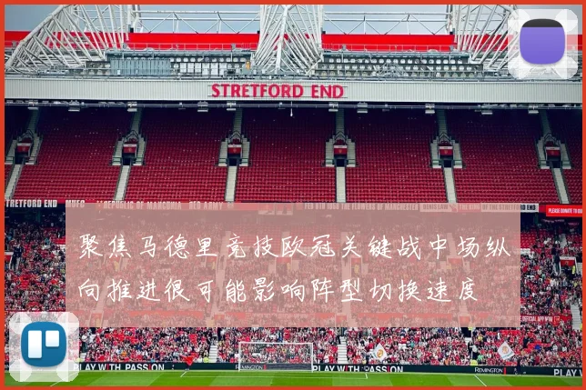 聚焦马德里竞技欧冠关键战中场纵向推进很可能影响阵型切换速度