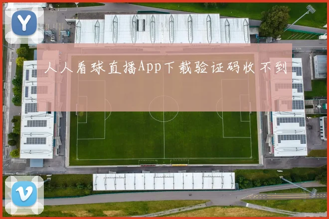 人人看球直播App下载验证码收不到