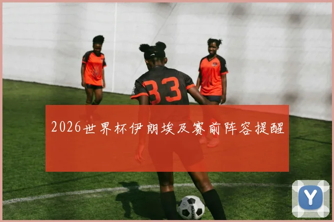 2026世界杯伊朗埃及赛前阵容提醒