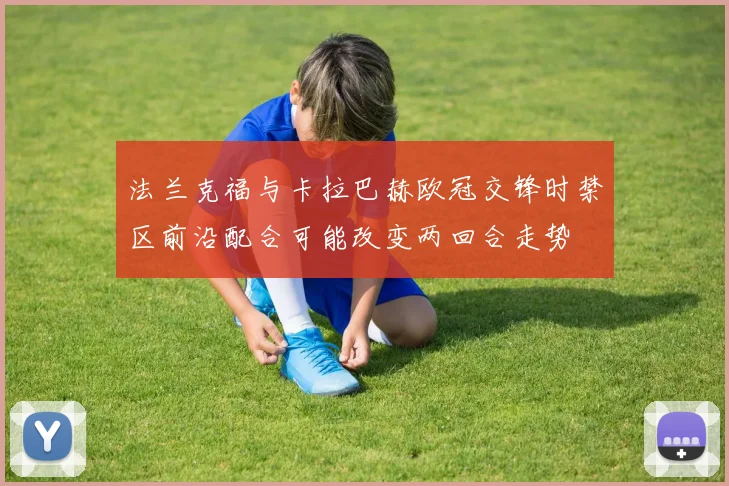 法兰克福与卡拉巴赫欧冠交锋时禁区前沿配合可能改变两回合走势