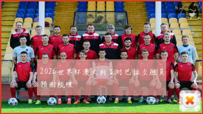 2026世界杯澳大利亚对巴拉圭胜负预测梳理